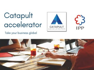 Catapult
accelerator
Take your business global
 