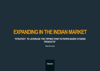 EXPANDINGINTHEINDIANMARKET
“STRATEGY TO LEVERAGE THE TIPPING POINT IN PAPER-BASED HYGIENE
PRODUCTS”
March 2015
 