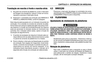 CAPÍTULO 4 - OPERAÇÃO DA MÁQUINA
3122365 – Plataforma elevatória JLG – 4-7
Translação em marcha à frente e marcha-atrás
1. No posto de comando da plataforma, puxar o interruptor
de Paragem de emergência, colocar o motor em funcio-
namento e accionar o interruptor de pé.
2. Posicionar o controlador de condução para MARCHA À
FRENTE ou MARCHA-ATRÁS, conforme desejado.
Esta máquina está equipada com um Indicador de sentido de
condução. A luz amarela na consola de comando da plata-
forma indica que a lança é rodada para além dos pneus motri-
zes traseiros e a função de Condução/Direcção da máquina
pode ser accionada na direcção oposta do movimento dos
controlos. Se o indicador estiver aceso, operar a função de
Condução da seguinte forma:
1. O sentido de translação da máquina é indicado pela cor-
respondência entre as setas direccionais branca e preta
no painel de comando da plataforma e no chassis.
2. Premir e libertar o interruptor de Desactivação do sentido
de condução. Num espaço de 3 segundos, mover lenta-
mente o comando de Condução no sentido da seta cor-
respondente ao sentido de marcha desejado. A luz
indicadora ficará intermitente durante o intervalo de 3
segundos até a função de condução ser seleccionada.
4.5 DIRECÇÃO
Posicionar o interruptor de polegar no controlador de condu-
ção/direcção para a DIREITA (máquina para a direita) ou para
a ESQUERDA (máquina para a esquerda).
4.6 PLATAFORMA
Ajustamento do nivelamento da plataforma
UTILIZAR A FUNÇÃO DE DESACTIVAÇÃO DO NIVELAMENTO DA PLATA-
FORMA APENAS PARA UM LIGEIRO NIVELAMENTO DA PLATAFORMA. A
UTILIZAÇÃO INCORRECTA PODE DAR ORIGEM À DESLOCAÇÃO OU
QUEDA DE CARGA/OCUPANTES. A NÃO OBSERVAÇÃO DESTAS INSTRU-
ÇÕES PODE PROVOCAR LESÕES CORPORAIS GRAVES OU MESMO A
MORTE.
Nivelamento para cima ou para baixo – Posicionar o interrup-
tor de controlo da Plataforma/Nivelamento para cima ou para
baixo, mantendo-o nessa posição, até a plataforma estar nive-
lada.
Rotação da plataforma
Para rodar a plataforma para a esquerda ou para a direita,
utilizar o interruptor de comando da Rotação da Plataforma,
para seleccionar o sentido da rotação, mantendo-o nessa
posição, até ser alcançada a posição desejada.
 