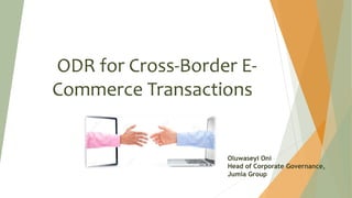 ODR for Cross-Border E-
Commerce Transactions
Oluwaseyi Oni
Head of Corporate Governance,
Jumia Group
 