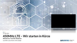 450MHz LTE – Wir starten in Kürze
Westermo Technik Webinar
Lisa Heiler, Lucas Hauser, Erwin Lasinger
13. April 2021
 