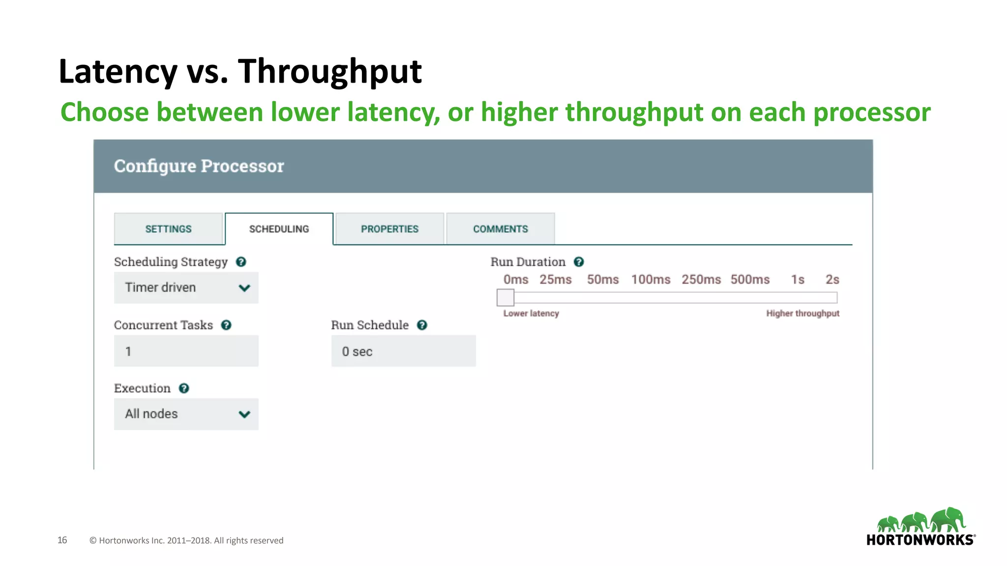 16 © Hortonworks Inc. 2011–2018. All rights reserved
Latency vs. Throughput
Choose between lower latency, or higher throughput on each processor
 