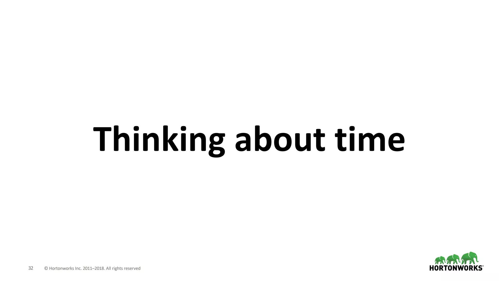32 © Hortonworks Inc. 2011–2018. All rights reserved
Thinking about time
 