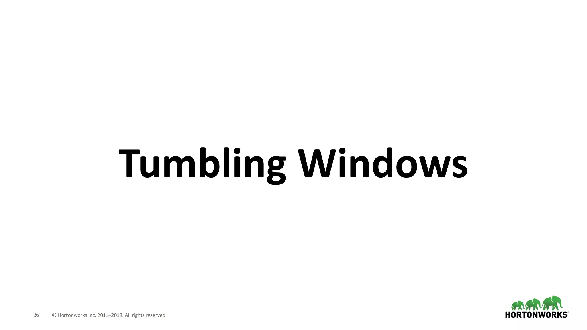 36 © Hortonworks Inc. 2011–2018. All rights reserved
Tumbling Windows
 