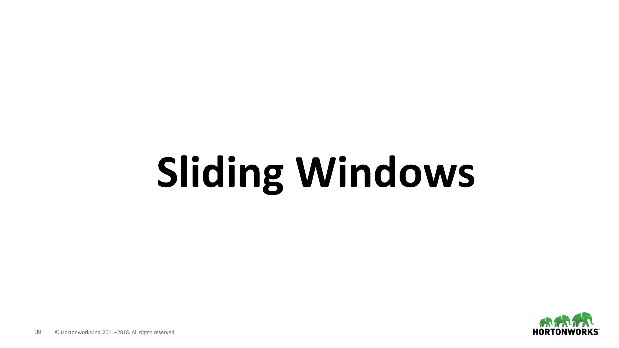 39 © Hortonworks Inc. 2011–2018. All rights reserved
Sliding Windows
 