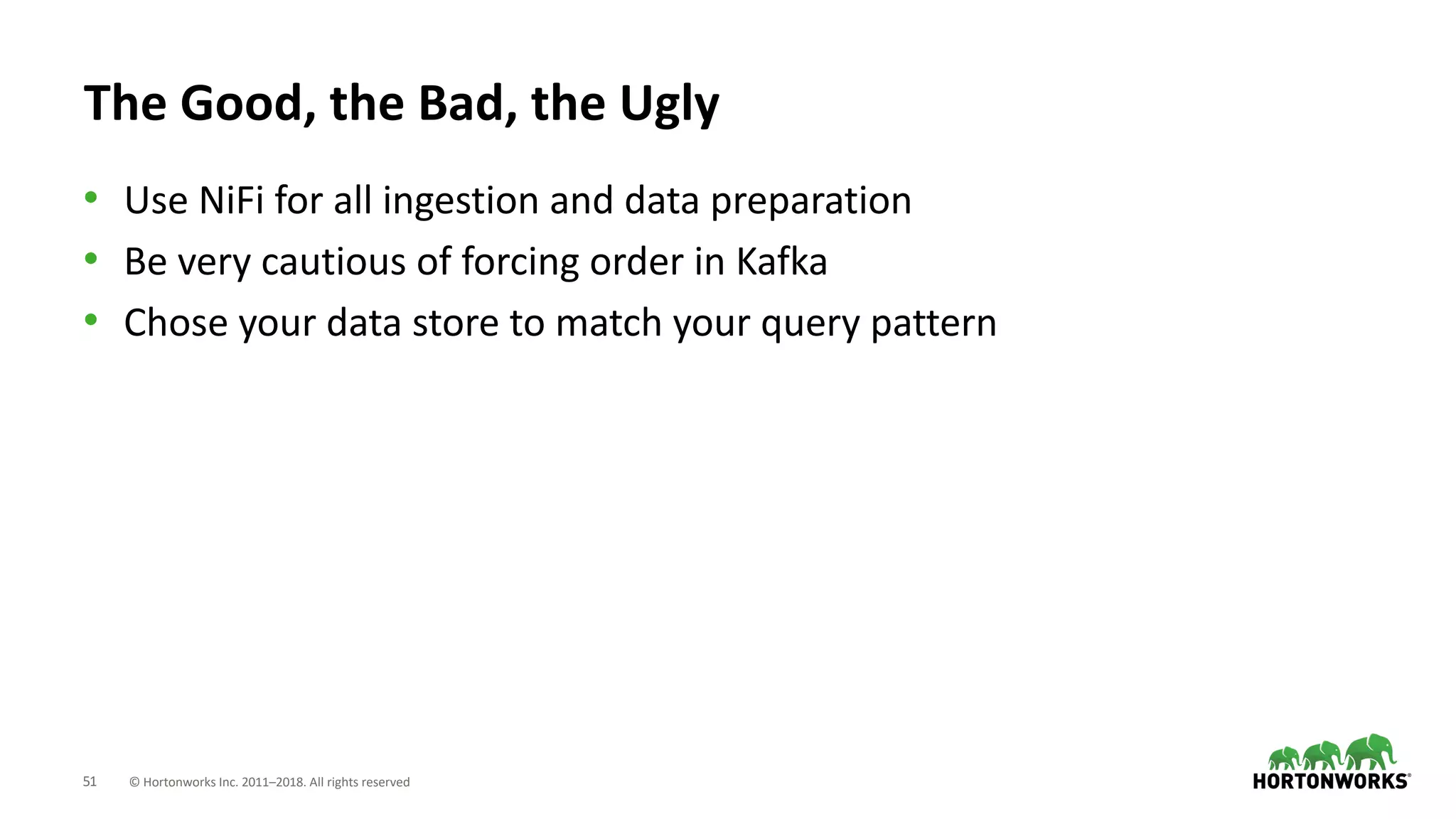 51 © Hortonworks Inc. 2011–2018. All rights reserved
The Good, the Bad, the Ugly
• Use NiFi for all ingestion and data preparation
• Be very cautious of forcing order in Kafka
• Chose your data store to match your query pattern
 