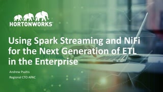 1 © Hortonworks Inc. 2011–2018. All rights reserved
Using Spark Streaming and NiFi
for the Next Generation of ETL
in the Enterprise
Andrew Psaltis
Regional CTO APAC
 