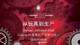 从玩具到生产
Duncan Johnston-Watt
Cloudsoft 首席执行官兼创始人
@duncanjw
 