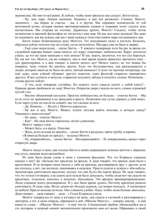 Рэй Дуглас Брэдбери: «451 градус по Фаренгейту»                                            30

звуковолны. Но мне-то всё равно. Я люблю, чтобы меня тряхнуло как следует. Битти встал.
      – Ну, мне пора. Лекция окончена. Надеюсь, я вам всё разъяснил. Главное, Монтэг,
запомните – мы борцы за счастье – вы, я и другие. Мы охраняем человечество от той
ничтожной кучки, которая своими противоречивыми идеями и теориями хочет сделать всех
несчастными. Мы сторожа на плотине. Держитесь крепче, Монтэг! Следите, чтобы поток
меланхолии и мрачной философии не захлестнул наш мир. На вас вся наша надежда! Вы даже
не понимаете, как вы нужны, как мы с вами нужны в этом счастливом мире сегодняшнего дня.
      Битти пожал безжизненную руку Монтэга. Тот неподвижно сидел в постели. Казалось,
обрушься сейчас потолок ему на голову, он не шелохнётся. Милдред уже не было в дверях.
      – Ещё одно напоследок, – сказал Битти. – У каждого пожарника хотя бы раз за время его
служебной карьеры бывает такая минута: его вдруг охватывает любопытство. Вдруг захочется
узнать: да что же такое написано в этих книгах? И так, знаете, захочется, что нет сил бороться.
Ну так вот что, Монтэг, уж вы поверьте, мне в своё время немало пришлось прочитать книг –
для ориентировки, и я вам говорю: в книгах ничего нет! Ничего такого, во что можно бы
поверить, чему стоило бы научить других. Если это беллетристика, там рассказывается о
людях, которых никогда не было на свете, чистый вымысел! А если это научная литература, так
ещё хуже: один учёный обзывает другого идиотом, один философ старается перекричать
другого. И все суетятся и мечутся, стараются потушить звёзды и погасить солнце. Почитаешь –
голова кругом пойдёт.
      – А что, если пожарник случайно, без всякого злого умысла унесёт с собой книгу? –
Нервная дрожь пробежала по лицу Монтэга. Открытая дверь глядела на него, словно огромный
пустой глаз.
      – Вполне объяснимый поступок. Простое любопытство, не больше, – ответил Битти. – Мы
из-за этого не тревожимся и не приходим в ярость. Позволяем ему сутки держать у себя книгу.
Если через сутки он сам её не сожжёт, мы это сделаем за него.
      – Да. Понятно… – Во рту у Монтэга пересохло.
      – Ну вот и всё, Монтэг. Может, хотите сегодня выйти попозже, в ночную смену?
Увидимся с вами сегодня?
      – Не знаю, – ответил Монтэг.
      – Как? – На лице Битти отразилось лёгкое удивление.
      Монтэг закрыл глаза.
      – Может быть, я и приду. Попозже.
      – Жаль, если сегодня не придёте, – сказал Битти в раздумье, пряча трубку в карман.
      «Я никогда больше не приду», – подумал Монтэг.
      – Ну, поправляйтесь, – сказал Битти. – Выздоравливайте. – И, повернувшись, вышел через
открытую дверь.

      Монтэг видел в окно, как отъехал Битти в своём сверкающем огненно-жёлтом с чёрными,
как уголь, шинами жуке-автомобиле.
      Из окна была видна улица и дома с плоскими фасадами. Что это Кларисса однажды
сказала о них? Да: «Больше нет крылечек на фасаде. А дядя говорит, что прежде дома были с
крылечками. И по вечерам люди сидели у себя на крыльце, разговаривали друг с другом, если
им хотелось, а нет, так молчали, покачиваясь в качалках. Просто сидели и думали о чём-нибудь.
Архитекторы уничтожили крылечки, потому что они будто бы портят фасад. Но дядя говорит,
что это только отговорка, а на самом деле нельзя было допускать, чтобы люди вот так сидели на
крылечках, отдыхали, качались в качалках, беседовали. Это вредное времяпрепровождение.
Люди слишком много разговаривали. И у них было время думать. Поэтому крылечки решили
уничтожить. И сады тоже. Возле домов нет больше садиков, где можно посидеть. А посмотрите
на мебель! Кресло-качалка исчезло. Оно слишком удобно. Надо, чтобы люди больше двигались.
Дядя говорит… дядя говорит… дядя…» Голос Клариссы умолк.
      Монтэг отвернулся от окна и взглянул на жену, она сидела в гостиной и разговаривала с
диктором, а тот, в свою очередь, обращался к ней. «Миссис Монтэг», – говорил диктор, – и ещё
какие-то слова. – «Миссис Монтэг» – и ещё что-то. Специальный прибор, обошедшийся им в
сто долларов, в нужный момент автоматически произносил имя его жены. Обращаясь к своей
 