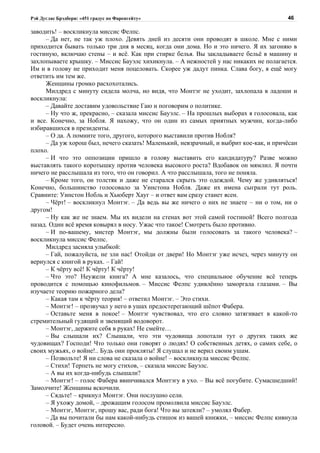 Рэй Дуглас Брэдбери: «451 градус по Фаренгейту»                                        46

заводить! – воскликнула миссис Фелпс.
     – Да нет, не так уж плохо. Девять дней из десяти они проводят в школе. Мне с ними
приходится бывать только три дня в месяц, когда они дома. Но и это ничего. Я их загоняю в
гостиную, включаю стены – и всё. Как при стирке белья. Вы закладываете бельё в машину и
захлопываете крышку. – Миссис Бауэлс хихикнула. – А нежностей у нас никаких не полагается.
Им и в голову не приходит меня поцеловать. Скорее уж дадут пинка. Слава богу, я ещё могу
ответить им тем же.
     Женщины громко расхохотались.
     Милдред с минуту сидела молча, но видя, что Монтэг не уходит, захлопала в ладоши и
воскликнула:
     – Давайте доставим удовольствие Гаю и поговорим о политике.
     – Ну что ж, прекрасно, – сказала миссис Бауэлс. – На прошлых выборах я голосовала, как
и все. Конечно, за Нобля. Я нахожу, что он один из самых приятных мужчин, когда-либо
избиравшихся в президенты.
     – О да. А помните того, другого, которого выставили против Нобля?
     – Да уж хорош был, нечего сказать! Маленький, невзрачный, и выбрит кое-как, и причёсан
плохо.
     – И что это оппозиции пришло в голову выставить его кандидатуру? Разве можно
выставлять такого коротышку против человека высокого роста? Вдобавок он мямлил. Я почти
ничего не расслышала из того, что он говорил. А что расслышала, того не поняла.
     – Кроме того, он толстяк и даже не старался скрыть это одеждой. Чему же удивляться!
Конечно, большинство голосовало за Уинстона Нобля. Даже их имена сыграли тут роль.
Сравните: Уинстон Нобль и Хьюберт Хауг – и ответ вам сразу станет ясен.
     – Чёрт! – воскликнул Монтэг. – Да ведь вы же ничего о них не знаете – ни о том, ни о
другом!
     – Ну как же не знаем. Мы их видели на стенах вот этой самой гостиной! Всего полгода
назад. Один всё время ковырял в носу. Ужас что такое! Смотреть было противно.
     – И по-вашему, мистер Монтэг, мы должны были голосовать за такого человека? –
воскликнула миссис Фелпс.
     Милдред засияла улыбкой:
     – Гай, пожалуйста, не зли нас! Отойди от двери! Но Монтэг уже исчез, через минуту он
вернулся с книгой в руках. – Гай!
     – К чёрту всё! К чёрту! К чёрту!
     – Что это? Неужели книга? А мне казалось, что специальное обучение всё теперь
проводится с помощью кинофильмов. – Миссис Фелпс удивлённо заморгала глазами. – Вы
изучаете теорию пожарного дела?
     – Какая там к чёрту теория! – ответил Монтэг. – Это стихи.
     – Монтэг! – прозвучал у него в ушах предостерегающий шёпот Фабера.
     – Оставьте меня в покое! – Монтэг чувствовал, что его словно затягивает в какой-то
стремительный гудящий и звенящий водоворот.
     – Монтэг, держите себя в руках! Не смейте…
     – Вы слышали их? Слышали, что эти чудовища лопотали тут о других таких же
чудовищах? Господи! Что только они говорят о людях! О собственных детях, о самих себе, о
своих мужьях, о войне!.. Будь они прокляты! Я слушал и не верил своим ушам.
     – Позвольте! Я ни слова не сказала о войне! – воскликнула миссис Фелпс.
     – Стихи! Терпеть не могу стихов, – сказала миссис Бауэлс.
     – А вы их когда-нибудь слышали?
     – Монтэг! – голос Фабера ввинчивался Монтэгу в ухо. – Вы всё погубите. Сумасшедший!
Замолчите! Женщины вскочили.
     – Сядьте! – крикнул Монтэг. Они послушно сели.
     – Я ухожу домой, – дрожащим голосом промолвила миссис Бауэлс.
     – Монтэг, Монтэг, прошу вас, ради бога! Что вы затеяли? – умолял Фабер.
     – Да вы почитали бы нам какой-нибудь стишок из вашей книжки, – миссис Фелпс кивнула
головой. – Будет очень интересно.
 
