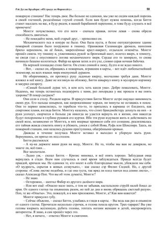 Рэй Дуглас Брэдбери: «451 градус по Фаренгейту»                                           50

пожарную станцию! Нас теперь двое. Вы больше не одиноки, мы уже не сидим каждый порознь
в своей гостиной, разделённые глухой стеной. Если вам будет нужна помощь, когда Битти
станет наседать на вас, я буду рядом, в вашей барабанной перепонке, я тоже буду слушать и всё
примечать!
      Монтэг почувствовал, что его ноги – сначала правая, потом левая – снова обрели
способность двигаться.
      – Не покидайте меня, мой старый друг, – промолвил он.
      Механического пса в конуре не было. Она была пуста, и белое оштукатуренное здание
пожарной станции было погружено в тишину. Оранжевая Саламандра дремала, наполнив
брюхо керосином, на её боках, закреплённые крест-накрест, отдыхали огнемёты. Монтэг
прошёл сквозь эту тишину и, ухватившись рукой за бронзовый шест, взлетел вверх, в темноту,
не сводя глаз с опустевшего логова механического зверя. Сердце его то замирало, то снова
начинало бешено колотиться. Фабер на время затих в его ухе, словно серая ночная бабочка.
      На верхней площадке стоял Битти. Он стоял спиной к люку, будто и не ждал никого.
      – Вот, – сказал он, обращаясь к пожарным, игравшим в карты, – вот идёт любопытнейший
экземпляр, на всех языках мира именуемый дураком.
      Не оборачиваясь, он протянул руку ладонью кверху, молчаливо требуя дани. Монтэг
вложил в неё книгу. Даже не взглянув на обложку, Битти швырнул книгу в мусорную корзинку
и закурил сигарету.
      – «Самый большой дурак тот, в ком есть хоть капля ума». Добро пожаловать, Монтэг.
Надеюсь, вы теперь останетесь подежурить с нами, раз лихорадка у вас прошла и вы опять
здоровы? В покер сыграем?
      Они сели к столу. Раздали карты. В присутствии Битти Монтэг остро ощущал виновность
своих рук. Его пальцы шныряли, как напроказившие хорьки, ни минуты не оставаясь в покое.
Они то нервно шевелились, то теребили что-то, то прятались в карманы от бледного, как
спиртовое пламя, взгляда Битти. Монтэгу казалось, что стоит брандмейстеру дохнуть на них – и
руки усохнут, скорчатся и больше уж никогда не удастся вернуть их к жизни, они навсегда
будут похоронены в глубине рукавов его куртки. Ибо эти руки вздумали жить и действовать по
своей воле, независимо от Монтэга, в них впервые проявило себя его сознание, реализовалась
его тайная жажда схватить книгу и убежать, унося с собой Иова, Руфь или Шекспира. Здесь, на
пожарной станции, они казались руками преступника, обагрёнными кровью.
      Дважды в течение получаса Монтэг вставал и выходил в уборную мыть руки.
Вернувшись, он прятал их под столом.
      Битти рассмеялся:
      – А ну-ка держите ваши руки на виду, Монтэг. Не то, чтобы мы вам не доверяли, но
знаете ли, всё-таки…
      Все захохотали.
      – Ладно уж, – сказал Битти. – Кризис миновал, и всё опять хорошо. Заблудшая овца
вернулась в стадо. Всем нам случалось в своё время заблуждаться. Правда всегда будет
правдой, кричали мы. Не одиноки те, кто носит в себе благородные мысли, убеждали мы себя.
«О мудрость, скрытая в живых созвучьях», – как сказал сэр Филип Сидней. Но, с другой
стороны: «Слова листве подобны, и где она густа, так вряд ли плод таится под сению листа», –
сказал Александр Поп. Что вы об этом думаете, Монтэг?
      – Не знаю.
      – Осторожно, – шептал Фабер из другого далёкого мира.
      – Или вот ещё: «Опасно мало знать, о том не забывая, кастальскою струёй налей бокал до
края. От одного глотка ты опьянеешь разом, но пей до дна и вновь обрящешь светлый разум».
Поп, те же «Опыты». Это, пожалуй, и к вам приложимо, Монтэг, а? Как вам кажется?
      Монтэг прикусил губу.
      – Сейчас объясню, – сказал Битти, улыбаясь и глядя в карты. – Вы ведь как раз и опьянели
от одного глотка. Прочитали несколько строчек, и голова пошла кругом. Трах-тарарах! Вы уже
готовы взорвать вселенную, рубить головы, топтать ногами женщин и детей, ниспровергать
авторитеты. Я знаю, я сам прошёл через это.
      – Нет, я ничего, – ответил Монтэг в смятении.
 
