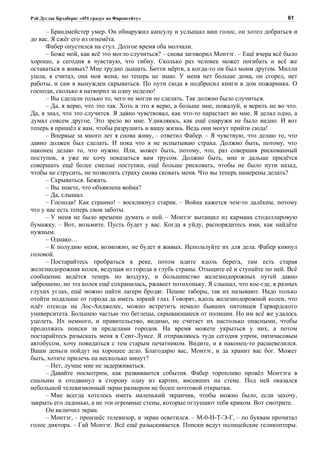 Рэй Дуглас Брэдбери: «451 градус по Фаренгейту»                                           61

      – Брандмейстер умер. Он обнаружил капсулу и услышал ваш голос, он хотел добраться и
до вас. Я сжёг его из огнемёта.
      Фабер опустился на стул. Долгое время оба молчали.
      – Боже мой, как всё это могло случиться? – снова заговорил Монтэг. – Ещё вчера всё было
хорошо, а сегодня я чувствую, что гибну. Сколько раз человек может погибать и всё же
оставаться в живых? Мне трудно дышать. Битти мёртв, а когда-то он был моим другом. Милли
ушла, я считал, она моя жена, но теперь не знаю. У меня нет больше дома, он сгорел, нет
работы, и сам я вынужден скрываться. По пути сюда я подбросил книги в дом пожарника. О
господи, сколько я натворил за одну неделю!
      – Вы сделали только то, чего не могли не сделать. Так должно было случиться.
      – Да, я верю, что это так. Хоть в это я верю, а больше мне, пожалуй, и верить не во что.
Да, я знал, что это случится. Я давно чувствовал, как что-то нарастает во мне. Я делал одно, а
думал совсем другое. Это зрело во мне. Удивляюсь, как ещё снаружи не было видно. И вот
теперь я пришёл к вам, чтобы разрушить и вашу жизнь. Ведь они могут прийти сюда!
      – Впервые за много лет я снова живу, – ответил Фабер. – Я чувствую, что делаю то, что
давно должен был сделать. И пока что я не испытываю страха. Должно быть, потому, что
наконец делаю то, что нужно. Или, может быть, потому, что, раз совершив рискованный
поступок, я уже не хочу показаться вам трусом. Должно быть, мне и дальше придётся
совершать ещё более смелые поступки, ещё больше рисковать, чтобы не было пути назад,
чтобы не струсить, не позволить страху снова сковать меня. Что вы теперь намерены делать?
      – Скрываться. Бежать.
      – Вы знаете, что объявлена война?
      – Да, слышал.
      – Господи! Как странно! – воскликнул старик. – Война кажется чем-то далёким, потому
что у нас есть теперь свои заботы.
      – У меня не было времени думать о ней. – Монтэг вытащил из кармана стодолларовую
бумажку. – Вот, возьмите. Пусть будет у вас. Когда я уйду, распорядитесь ими, как найдёте
нужным.
      – Однако…
      – К полудню меня, возможно, не будет в живых. Используйте их для дела. Фабер кивнул
головой.
      – Постарайтесь пробраться к реке, потом идите вдоль берега, там есть старая
железнодорожная колея, ведущая из города в глубь страны. Отыщите её и ступайте по ней. Всё
сообщение ведётся теперь по воздуху, и большинство железнодорожных путей давно
заброшено, но эта колея ещё сохранилась, ржавеет потихоньку. Я слышал, что кое-где, в разных
глухих углах, ещё можно найти лагери бродяг. Пешие таборы, так их называют. Надо только
отойти подальше от города да иметь зоркий глаз. Говорят, вдоль железнодорожной колеи, что
идёт отсюда на Лос-Анджелес, можно встретить немало бывших питомцев Гарвардского
университета. Большею частью это беглецы, скрывающиеся от полиции. Но им всё же удалось
уцелеть. Их немного, и правительство, видимо, не считает их настолько опасными, чтобы
продолжать поиски за пределами городов. На время можете укрыться у них, а потом
постарайтесь разыскать меня в Сент-Луисе. Я отправляюсь туда сегодня утром, пятичасовым
автобусом, хочу повидаться с тем старым печатником. Видите, и я наконец-то расшевелился.
Ваши деньги пойдут на хорошее дело. Благодарю вас, Монтэг, и да хранит вас бог. Может
быть, хотите прилечь на несколько минут?
      – Нет, лучше мне не задерживаться.
      – Давайте посмотрим, как развиваются события. Фабер торопливо провёл Монтэга в
спальню и отодвинул в сторону одну из картин, висевших на стене. Под ней оказался
небольшой телевизионный экран размером не более почтовой открытки.
      – Мне всегда хотелось иметь маленький экранчик, чтобы можно было, если захочу,
закрыть его ладонью, а не эти огромные стены, которые оглушают тебя криком. Вот смотрите.
      Он включил экран.
      – Монтэг, – произнёс телевизор, и экран осветился. – М-0-Н-Т-Э-Г, – по буквам прочитал
голос диктора. – Гай Монтэг. Всё ещё разыскивается. Поиски ведут полицейские геликоптеры.
 
