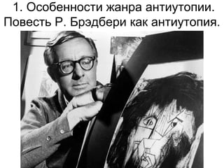 1. Особенности жанра антиутопии.
Повесть Р. Брэдбери как антиутопия.
 