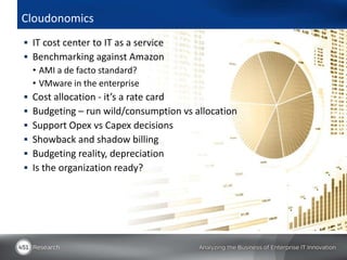 Cloudonomics
 IT cost center to IT as a service
 Benchmarking against Amazon
  • AMI a de facto standard?
  • VMware in ...