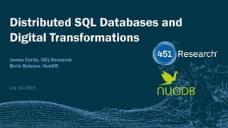 451RESEARCH.COM
©2018 451 Research. All Rights Reserved.
Distributed SQL Databases and
Digital Transformations
James Curtis, 451 Research
Boris Bulanov, NuoDB
July 10, 2019
 