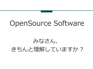 OpenSource Software

    みなさん、
きちんと理解していますか ?
 