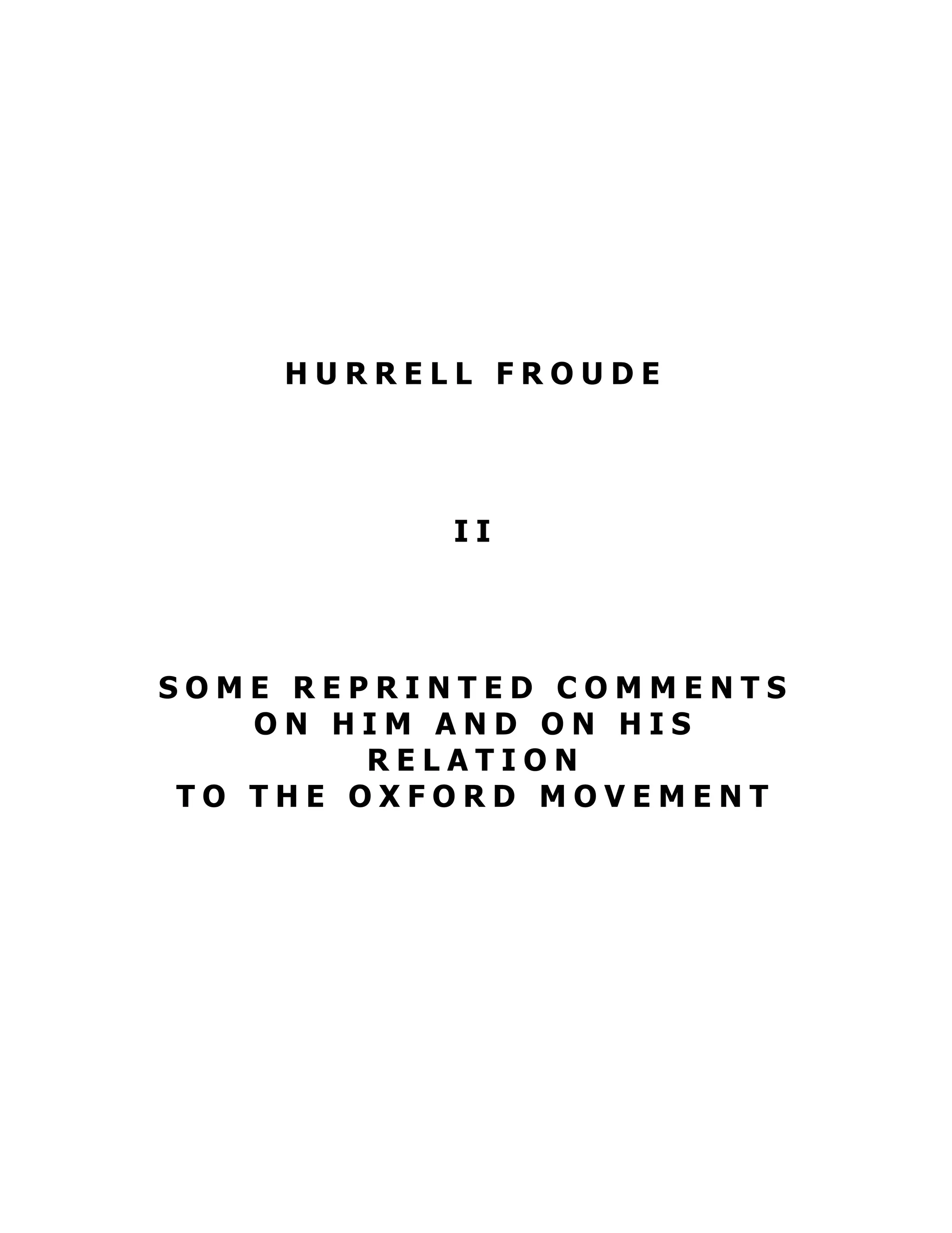 H U R R E L L F R O U D E
I I
S O M E R E P R I N T E D C O M M E N T S
O N H I M A N D O N H I S
R E L A T I O N
T O T H E O X F O R D M O V E M E N T
 