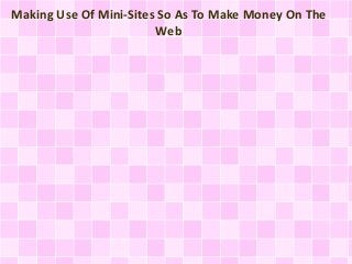 Making Use Of Mini-Sites So As To Make Money On The
Web
 