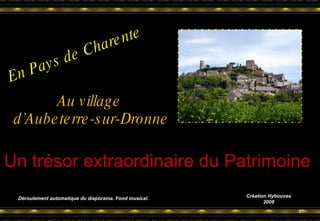 En Pays de Charente Au village  d’Aubeterre-sur-Dronne Un trésor extraordinaire du Patrimoine Déroulement automatique du diaporama. Fond musical. Création Hybouves 2008 
