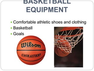 BASKETBALL
EQUIPMENT
 Comfortable athletic shoes and clothing
 Basketball
 Goals
 
