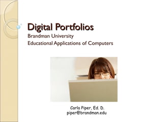 Digital PortfoliosDigital Portfolios
Brandman University
Educational Applications of Computers
Carla Piper, Ed. D.
piper@brandman.edu
 
