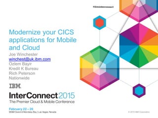 © 2015 IBM Corporation
Modernize your CICS
applications for Mobile
and Cloud
Joe Winchester
winchest@uk.ibm.com
Ozlem Bayir
Kredit K Bureau
Rich Peterson
Nationwide
 