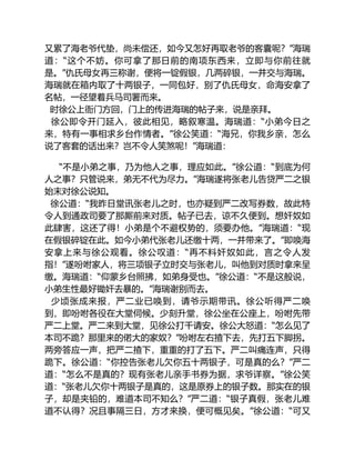 又累了海老爷代垫，尚未偿还，如今又怎好再取老爷的客囊呢？”海瑞
道：“这个不妨。你可拿了那日前的南项东西来，立即与你前往就
是。”仇氏母女再三称谢，便将一锭假银，几两碎银，一并交与海瑞。
海瑞就在箱内取了十两银子，一同包好，别了仇氏母女，命海安拿了
名帖，一径望着兵马司署而来。
时徐公上衙门方回，门上的传进海瑞的帖子来，说是亲拜。
徐公即令开门延入，彼此相见，略叙寒温。海瑞道：“小弟今日之
来，特有一事相求乡台作情者。”徐公笑道：“海兄，你我乡亲，怎么
说了客套的话出来？岂不令人笑煞呢！”海瑞道：
“不是小弟之事，乃为他人之事，理应如此。”徐公道：“到底为何
人之事？只管说来，弟无不代为尽力。”海瑞遂将张老儿告贷严二之银
始末对徐公说知。
徐公道：“我昨日堂讯张老儿之时，也亦疑到严二改写券数，故此特
令人到通政司要了那厮前来对质。帖子已去，谅不久便到。想奸奴如
此肆害，这还了得！小弟是个不避权势的，须要办他。”海瑞道：“现
在假银碎锭在此。如今小弟代张老儿还缴十两，一并带来了。”即唤海
安拿上来与徐公观看。徐公叹道：“再不料奸奴如此，言之令人发
指！”遂吩咐家人，将三项银子立时交与张老儿，叫他到对质时拿来呈
缴。海瑞道：“仰蒙乡台照拂，如弟身受也。”徐公道：“不是这般说，
小弟生性最好锄奸去暴的。”海瑞谢别而去。
少顷张成来报，严二业已唤到，请爷示期带讯。徐公听得严二唤
到，即吩咐各役在大堂伺候。少刻升堂，徐公坐在公座上，吩咐先带
严二上堂。严二来到大堂，见徐公打千请安。徐公大怒道：“怎么见了
本司不跪？那里来的偌大的家奴？”吩咐左右揸下去，先打五下脚拐。
两旁答应一声，把严二揸下，重重的打了五下。严二叫痛连声，只得
跪下。徐公道：“你控告张老儿欠你五十两银子，可是真的么？”严二
道：“怎么不是真的？现有张老儿亲手书券为据，求爷详察。”徐公笑
道：“张老儿欠你十两银子是真的，这是原券上的银子数。那实在的银
子，却是夹铅的，难道本司不知么？”严二道：“银子真假，张老儿难
道不认得？况且事隔三日，方才来换，便可概见矣。”徐公道：“可又
 