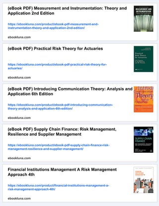 (eBook PDF) Measurement and Instrumentation: Theory and
Application 2nd Edition
https://ebookluna.com/product/ebook-pdf-measurement-and-
instrumentation-theory-and-application-2nd-edition/
ebookluna.com
(eBook PDF) Practical Risk Theory for Actuaries
https://ebookluna.com/product/ebook-pdf-practical-risk-theory-for-
actuaries/
ebookluna.com
(eBook PDF) Introducing Communication Theory: Analysis and
Application 6th Edition
https://ebookluna.com/product/ebook-pdf-introducing-communication-
theory-analysis-and-application-6th-edition/
ebookluna.com
(eBook PDF) Supply Chain Finance: Risk Management,
Resilience and Supplier Management
https://ebookluna.com/product/ebook-pdf-supply-chain-finance-risk-
management-resilience-and-supplier-management/
ebookluna.com
Financial Institutions Management A Risk Management
Approach 4th
https://ebookluna.com/product/financial-institutions-management-a-
risk-management-approach-4th/
ebookluna.com
 