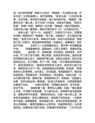 双，送与老爷穿着，聊表寸心而已！”海瑞道：“不过略为方便，何
足为念？又劳姑娘费心，断不敢领惠。”张老儿道：“小女区区薄
意，岂足为敬。老爷如不肯赏脸，使小老合家不安。”海瑞道：“既
蒙你父女一番心意，在下只领一只足矣，余者决不敢领。”张老儿
笑道：“鞋是一对的，哪有受一只之理！”海瑞道：“我本不敢收的，
只是你老人家一番厚意，故此不得已收下一只，以为他日纪念。”
张老儿道：“收下一只，也就罢了。只是这几个点心，还要望
老爷再一赏脸如何？”海瑞道：“受了鞋，这就够了，点心是决不敢
领的。”张老儿再三央求，海瑞决不肯领，张老儿无奈收回。海瑞
受了这一只鞋子，看见果然刺绣得好，玩视良久，收置箱中。暂且
按下不提。 又说严二一心挟恨着张老儿，恨不得一时寻事陷害
于他。 适值嘉靖有旨，要选宫妃，凡有人间美女，俱着有司送
京候选。 这旨意一下，各省钦遵，纷纷挑选，陆续进京，自不
必说。严二听了这个消息，满心欢喜，自思此恨可消矣。遂将元春
名字面貌令画工绘了，就假传严嵩之意，送到大兴县来。那大兴县
姓钟名法三，见了画图，吃了一惊，说道：“天下哪有这样的美女
子，真天姿国色也！”遂即时来到张老儿店中，把张老儿唤了出
来，倒把张老儿吓了一跳，战战兢兢的出来跪着。知县道：“闻得
你的女儿生得美艳，当今皇上，亦已知道。现有画图发下，着本省
前来相验。可即唤出来，待本县验过，好去复旨。”张老儿道：“小
女乃是村愚下贱，蒲柳之姿，怎能配得天子？”知县道：“这是皇上
旨意，好好叫她出来一看就是。”张老儿不敢有违，只得进里面把
元春唤了出来。 元春大惊失色，只得随父亲出来，见了知县，
深深下拜。 知县定睛一看，果然勾人魂魄，说道：“果与画图
上不差。今可随了本县回署，令人教习礼仪，待等香车宝马送进宫
去，管教你享不尽富贵。”就即吩咐左右，立唤一乘小轿上来，将
张氏先送进署去。张老儿哪肯容去，急急唤了仇氏出来，一齐跪在
地下哀恳。知县哪里肯，吩咐速速上轿，如违以抗违圣旨定罪。张
老儿不敢再抗，眼巴巴望着女儿上轿而去，知县押后而行。仇氏哭
倒在地，反是张老儿再三劝慰。时海瑞亦来相慰道：“二位不必悲
 