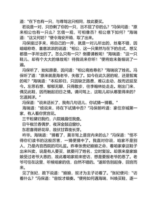 道：“在下也有一只，与尊驾这只相同，故此要买。
若说是一对，只恐剩了你的一只，岂不屈了你的么？”冯保问道：“原
来相公也有一只么？乞借一观，可相像否？相公意下如何？”海瑞
道：“这又何妨？”便令海安开箱，取了出来。
冯保接过手来，将自己的一并，就是一对儿所出的，丝毫不错，因
暗暗称奇，喜意浓浓的说道：“相公，这一只果然与在下的合式，想又
都是一手所出的了。怎么只有一只？倒要请教呢！”海瑞道：“这一只
鞋儿，却有个大大的缘故呢！待我说来你听！”便将始末备细说了一
遍。
冯保听了，始知原委，因问道：“相公高姓尊名？”海瑞说了姓名。冯
保听了道：“原来就是海老爷，失敬了。如今在此久居的呢，还是暂寓
的呢？”海瑞道：“本拟即归，只因缺乏路费，难以走动，故而迟延至
今。左思右想，郁郁无聊，只得散步，往李翰林处走走。刚出门来，
偶见此鞋，因而触起旧日之情。请问驾上，这鞋儿却从哪里得来的？
乞道其详。”
冯保道：“说来话长了，我有几句话儿，你试猜一猜看。”
海瑞道：“烦说来，待在下试猜中否？”冯保朗吟道：家住京城第一
家，有人看你赏宫花。
三千粉黛归我约，六院娥眉任我查。
日午椒兰香偶梦，夜深金鼓迫窗纱。
东君喜得娇花早，故伏甘霖夜长芽。
吟毕。海瑞道：“猜着了，莫非驾上是宫内来的么？”冯保道：“怪不
得你们读书的这般厉害，一猜便猜中了。我直对你说，咱家不是别
人，乃是内宫西院的司礼监。昨奉张贵妃娘娘之命，着咱家拿这鞋子
出来叫卖，说是有人要买，就要问了姓名，立时复旨。却原来皇家娘
娘受过老爷大恩的，故此着咱家前来密访，想是要报老爷的恩了。老
爷可住在这里，听候咱家的信，自然不错的。”遂即告别起身，回宫而
来。
见了张妃，跪下说道：“娘娘，奴才为主子访着了。”张妃便问：“访
着什么？”冯保道：“容奴才细奏。”便将如何遇海瑞，叫唤买鞋，逐一
 