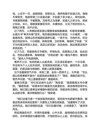 母。上任不一月，盗贼顿息，民歌乐业，竟然有路不拾遗之风。海瑞
不惮劳苦，每夜带领二仆改装访察，不知拿了多少匪人，审判如神。
书差畏其明察，不敢欺隐。百姓号之为海爹，如婴儿之呼父也，其依
之如此。未几，海雄接家眷至任所，夫妻相会，又见了四岁的女儿，
海瑞之欢喜，自不必说。
过了两月，人传朝廷差张国公稽查各省钱粮案牍，纠察官吏廉墨，
头旗大书“奉天纠察”四字。现在朝廷赐他尚方宝剑，十分威肃，一路
盘查将来。闻得山东历城县知县薛礼勤，一言不合，为他所杀。所过
地方供应快马，十分烦剧。倘有怠慢，立时有事。海瑞听了叹道：“天
子为何差这样的人来此，适足以扰民矣！且自由他，我这里是没有许
多供应的。”
过了几日，邻县就有文书移知，并有私说，说是国公之意，如此如
此，否则必遭参革。海瑞笑道：“岂有此理！我一毫也不备办，看他奈
何。”遂命人于前途哨探。
果然不三日，张府的家人头船来到，只见淳安县城中，十分冷落，
并没有半个人儿在外招呼。怎怪那张府的家人气恼，盛怒而来，走到
县里，仍是这般冷悄悄的，那家人就是汤星槎。
当下汤星槎怒气不却，来到二堂，坐在一把椅子上，大声道：“怎么
国公的差事都不备办？知县到底往哪里去了？”海安、海雄忍耐不住，
便齐声问道：“驾上是哪里来的？请道其详。”
星槎冷笑道：“你们在此做什么的？”海安道：“是跟随海太爷办事
的。”星槎笑道：“却原来你们既是充当县里的长，就该晓得官场中礼
套的。我们国公是奉旨来稽查纠察的钦差，邻县谅有文移知。你等怎
么这般冷落，莫非欺藐我们么？”海安道：
“我们这里乃是一个极贫极苦的县份，现在衙中米薪都不敷用，哪
里还有余项来供应差务？只请驾上方便些须就是。”汤星槎听了大怒，
忿然而去。临行恨恨的说道：“你们且看仔细，少顷便是了。”遂悻悻
而去。
再说海瑞在内厅，听得外面喧嚷，心中大怒，遂悄悄的走在屏风后
窃听。正听得海安与星槎问答，不觉的怒从心上起，恶向胆边生。亲
 