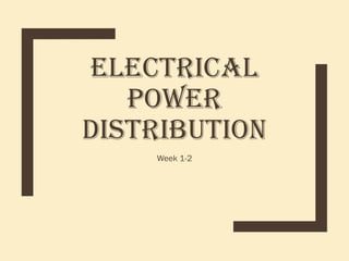 ELECTRICAL
POWER
DISTRIBUTION
Week 1-2
 