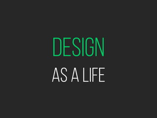 Design
as a life
 