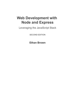 Web Development with
Node and Express
Leveraging the JavaScript Stack
SECOND EDITION
Ethan Brown
 