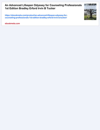 An Advanced Lifespan Odyssey for Counseling Professionals
1st Edition Bradley Erford Irvin B Tucker
https://ebookmeta.com/product/an-advanced-lifespan-odyssey-for-
counseling-professionals-1st-edition-bradley-erford-irvin-b-tucker/
ebookmeta.com
 