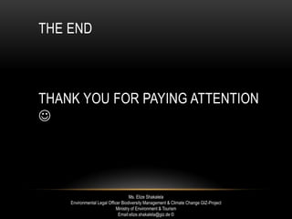 THE END
THANK YOU FOR PAYING ATTENTION

Ms. Elize Shakalela
Environmental Legal Officer Biodiversity Management & Climate Change GIZ-Project
Ministry of Environment & Tourism
Email:elize.shakalela@giz.de ©
 