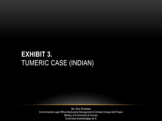 EXHIBIT 3.
TUMERIC CASE (INDIAN)
Ms. Elize Shakalela
Environmental Legal Officer Biodiversity Management & Climate Change GIZ-Project
Ministry of Environment & Tourism
Email:elize.shakalela@giz.de ©
 