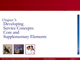 Chapter 3:
   Developing
   Service Concepts:
   Core and
   Supplementary Elements



Slide © 2007 by Christopher Lovelock and Jochen Wirtz   Services Marketing 6/E   Chapter 3 - 1
 