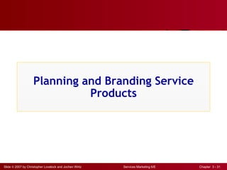 Planning and Branding Service
                              Products




Slide © 2007 by Christopher Lovelock and Jochen Wirtz   Services Marketing 6/E   Chapter 3 - 31
 