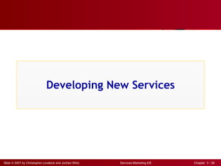 Developing New Services




Slide © 2007 by Christopher Lovelock and Jochen Wirtz   Services Marketing 6/E   Chapter 3 - 38
 