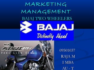 MARKETING
MANAGEMENT

BAJAJ TWO WHEELERS

09501037
RAJA M
I MBA
AU - T

 