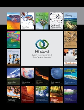 Submit your manuscripts at
http://www.hindawi.com
Hindawi Publishing Corporation
http://www.hindawi.com Volume 2014
Climatology
Journal of
Ecology
International Journal of
Hindawi Publishing Corporation
http://www.hindawi.com Volume 2014
Earthquakes
Journal of
Hindawi Publishing Corporation
http://www.hindawi.com Volume 2014
Hindawi Publishing Corporation
http://www.hindawi.com
Applied &
Environmental
Soil Science
Volume 2014
Mining
Hindawi Publishing Corporation
http://www.hindawi.com Volume 2014
Journal of
Hindawi Publishing Corporation
http://www.hindawi.com Volume 2014
 International Journal of
Geophysics
Oceanography
International Journal of
Hindawi Publishing Corporation
http://www.hindawi.com Volume 2014
Journal of
Computational
Environmental Sciences
Hindawi Publishing Corporation
http://www.hindawi.com Volume 2014
Journal of
Petroleum Engineering
Hindawi Publishing Corporation
http://www.hindawi.com Volume 2014
GeochemistryHindawi Publishing Corporation
http://www.hindawi.com Volume 2014
Journal of
Atmospheric Sciences
International Journal of
Hindawi Publishing Corporation
http://www.hindawi.com Volume 2014
OceanographyHindawi Publishing Corporation
http://www.hindawi.com Volume 2014
Advances in
Hindawi Publishing Corporation
http://www.hindawi.com Volume 2014
Mineralogy
International Journal of
Hindawi Publishing Corporation
http://www.hindawi.com Volume 2014
Meteorology
Advances in
The Scientific
World JournalHindawi Publishing Corporation
http://www.hindawi.com Volume 2014
Paleontology Journal
Hindawi Publishing Corporation
http://www.hindawi.com Volume 2014
ScientificaHindawi Publishing Corporation
http://www.hindawi.com Volume 2014
Hindawi Publishing Corporation
http://www.hindawi.com Volume 2014
Geological Research
Journal of
Hindawi Publishing Corporation
http://www.hindawi.com Volume 2014
Geology
Advances in
 
