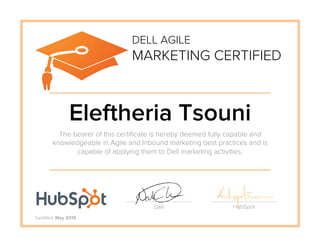 Eleftheria Tsouni
The bearer of this certiﬁcate is hereby deemed fully capable and
knowledgeable in Agile and Inbound marketing best practices and is
capable of applying them to Dell marketing activities.
DELL AGILE
MARKETING CERTIFIED
Dell HubSpot
Certiﬁed: May 2015
 