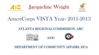 Jacqueline Wright
AmeriCorps VISTA Year- 2011-2013
ATLANTA REGIONAL COMMISSION, ARC
AND
DEPARTMENT OF COMMUNITY AFFAIRS, DCA
 