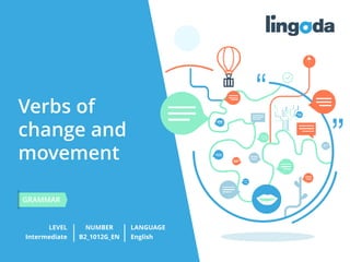 Verbs of
change and
movement
LEVEL NUMBER
GRAMMAR
LANGUAGE
Intermediate B2_1012G_EN English
 