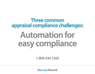 Mercury Network
Threecommon
appraisalcompliancechallenges:
Automationfor
easycompliance
1-800-434-7260
 