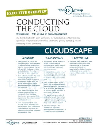 Analyzing the Business
                                                                                                  of Enterprise IT Innovation



CONDUCTING
THE CLOUD
Orchestration – With a Focus on Test & Development
The hybrid cloud model won’t work unless the infrastructure and functions in a
system can be dynamically orchestrated. There are a growing number of vendors
converging on this opportunity.



                                                CLOUDSCAPE
          4 FINDINGS                              5 IMPLICATIONS                                 1 BOTTOM LINE
•	 Management	of	all	internal	and	          •	 Vendors	must	provide	automation	           •	 The	hybrid	cloud	model	won’t	work	
   external	resources	and	processes	is	        of	both	infrastructure	and	                   unless	the	entities	and	functions	
   a	challenge	for	large	organizations.	       processes	as	the	need	to	support	             in	a	system	can	be	dynamically	
   A	lack	of	commercial	tools	that	can	        hybrid	models	and	multi-cloud	                orchestrated.	At	best,	the	
   help	is	widely	cited	as	an	inhibitor	       environments	grows.                           opportunity	for	cloud	orchestration	
   to	cloud	adoption.	This	is	the	                                                           vendors	could	be	to	provide	the	
                                            •	 To	support	‘best	execution	venues’	
   clarion	call	for	cloud	orchestration.                                                     missing	link	between	the	enterprise	
                                               for	workload	and	data	processing,	
                                                                                             and	cloud.
•	 Users	will	seek	providers	that	assist	      orchestration	functions	will	have	to	
   in	on-boarding	T&D	code	and	                be	rendered	within	a	cloud	control	
   other	workloads	from	on-premises	           panel.
   environments	into	the	cloud,	and	
                                            •	 A	key	issue	for	users	is	to	what	
   provide	rehousing	onto	internal	
                                               extent	cloud	orchestration	vendors	
   resources	for	projects	to	be	moved	
                                               will	require	the	use	of	their	tools	in	
   into	production.	
                                               an	‘all	or	nothing’	way,	especially	
•	 In	the	wake	of	high-profile	cloud	          for	functions	already	addressed	by	
   outages,	many	enterprises	are	              other	vendors’	products.	
   eyeing	multi-cloud	strategies,	
                                            •	 This	is	an	emerging	market,	and	
   often	to	meet	governance	and	risk	
                                               vendors	that	already	claim	to	have	
   requirements.	Orchestration	across	
                                               integrated,	end-to-end	approaches	
   multiple	clouds	is	key.
                                               will	be	scrutinized	as	‘all	or	nothing’	
•	 Some	orchestration	tools	work	              plays,	which	will	slow	adoption.	
   at	a	high	level	of	abstraction	and	
                                            •	 The	rise	of	‘devops’	–	the	
   offer	a	different	set	of	controls	and	
                                               confluence	of	application	
   capabilities	than,	say,	virtual	lab	
                                               development	and	IT	operations	–	is	
   automation	products	that	have	been	
                                               a	catalyst	for	cloud	orchestration.
   adapted	for	the	cloud.	


                                                                                                               OCTOBER 2011
                                                                                                   THE 451 GROUP: CLOUDSCAPE
                                            © 2011 THE 451 GROUP, LLC, TIER1 RESEARCH, LLC, AND/OR ITS AFFILIATES. ALL RIGHTS RESERVED.
 
