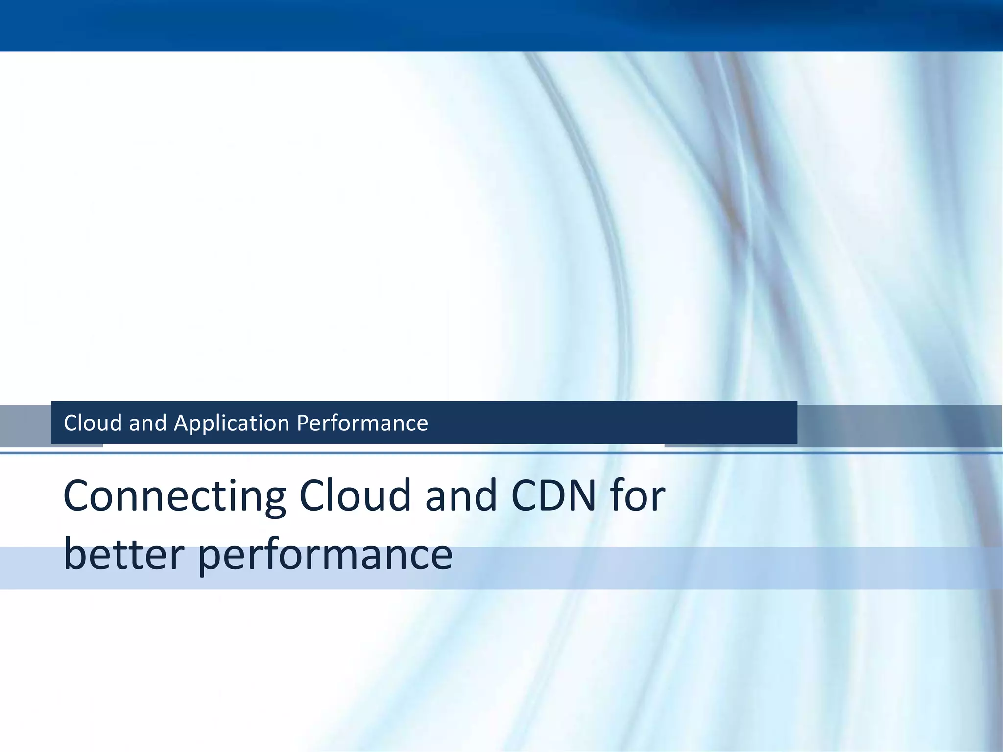 Cloud and Application Performance


Connecting Cloud and CDN for
better performance
 