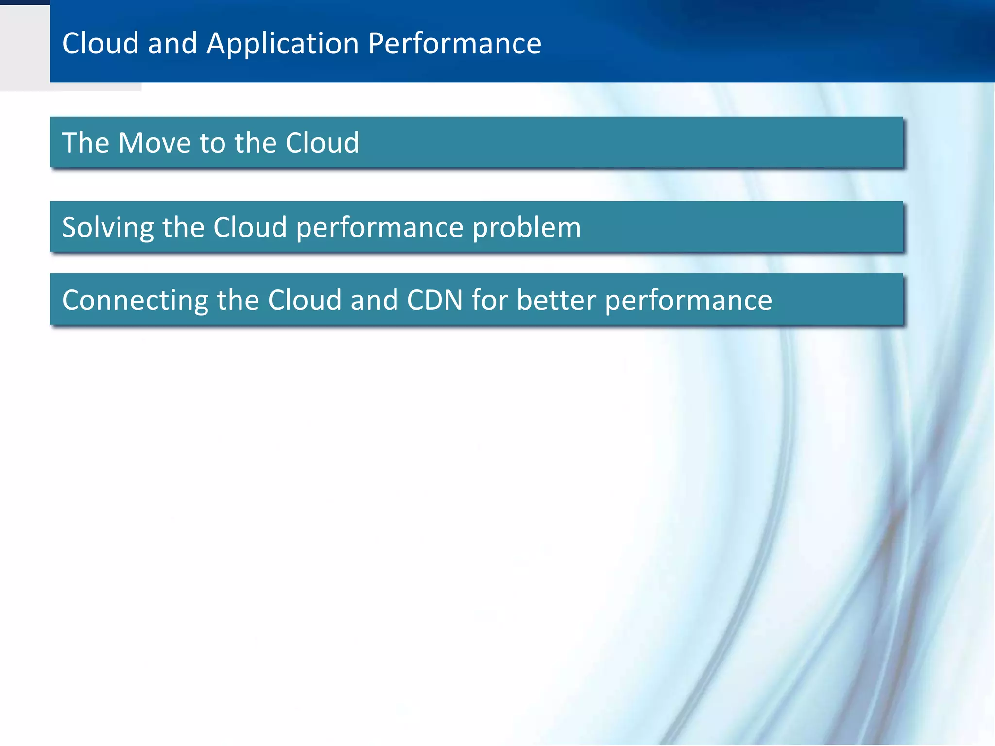 Cloud vs CDN
Cloud and Application Performance

The Move to the Cloud

Solving the Cloud performance problem

Connecting the Cloud and CDN for better performance
 