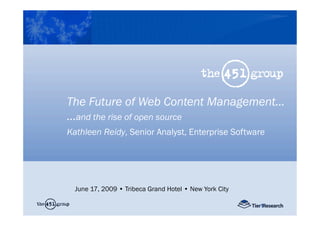 The Future of Web Content Management…
…and the rise of open source
Kathleen Reidy, Senior Analyst, Enterprise Software




  June 17, 2009 • Tribeca Grand Hotel • New York City
         Infrastructure Computing for the Enterprise Summit
     18 September 2008 • The Mirage Hotel • Las Vegas, Nevada
 